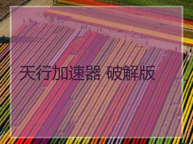 天行加速器 破解版